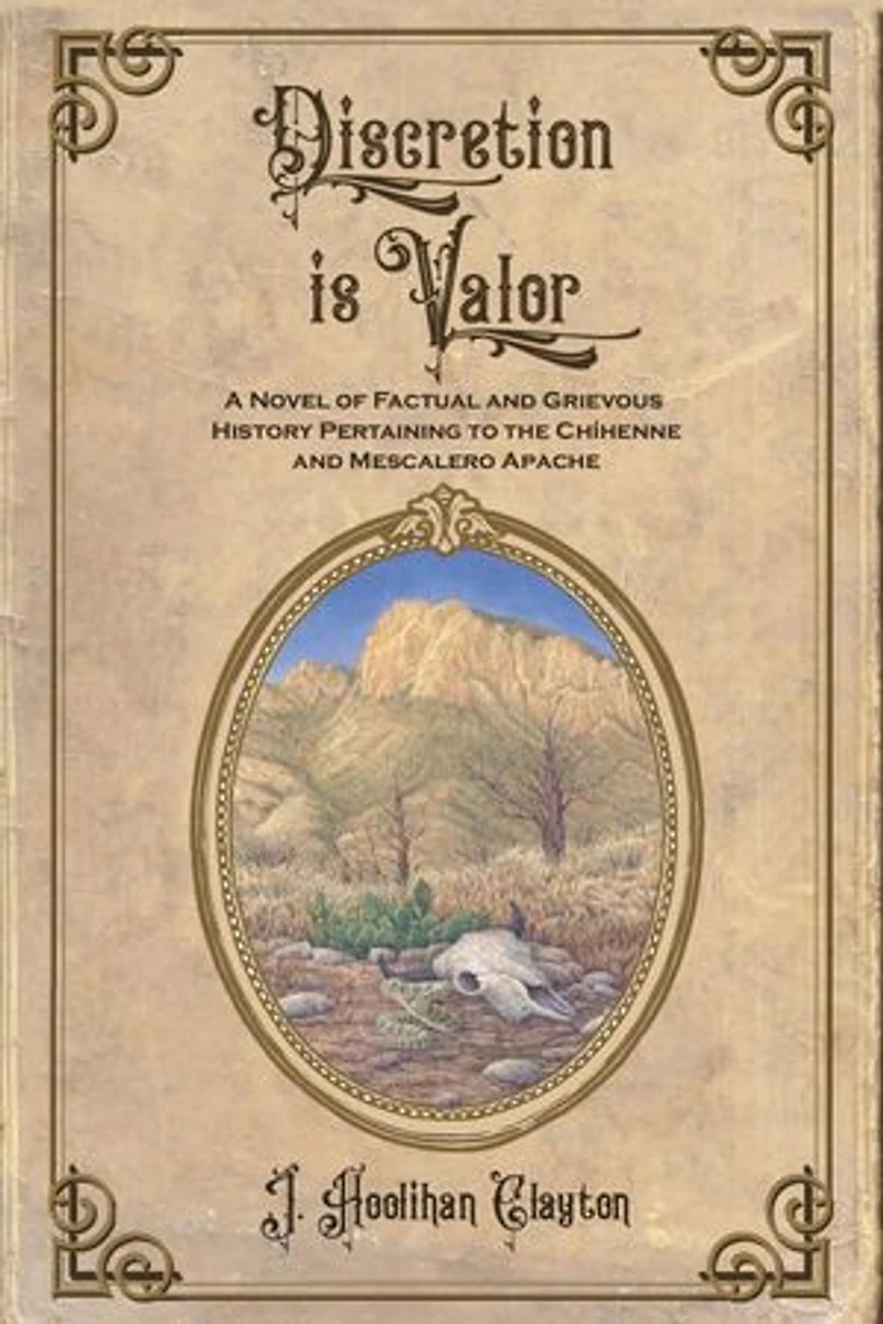Discretion is Valor: A Novel of Factual and Grievous History Pertaining to the Chíhenne and Mescalero Apache