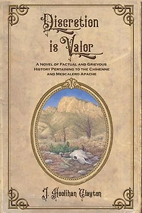 Discretion is Valor: A Novel of Factual and Grievous History Pertaining to the Chíhenne and Mescalero Apache