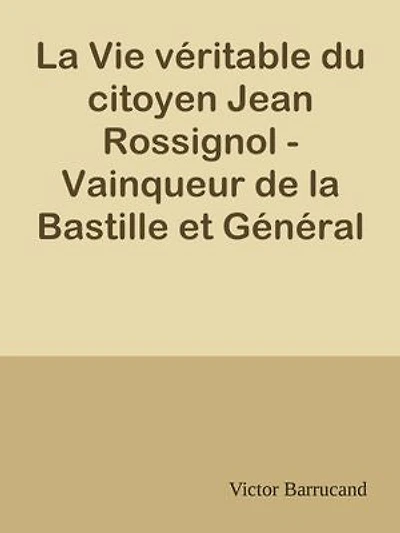 La Vie véritable du citoyen Jean Rossignol - Vainqueur de la Bastille et Général en Chef des Armées de la République dans la guerre de Vendée (1759-1802)