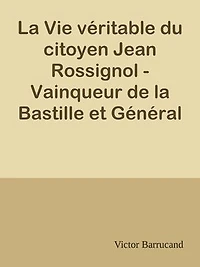 La Vie véritable du citoyen Jean Rossignol - Vainqueur de la Bastille et Général en Chef des Armées de la République dans la guerre de Vendée (1759-1802)