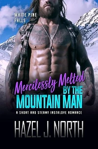 Mercilessly Melted by the Mountain Man: A Short and Steamy Instalove Romance