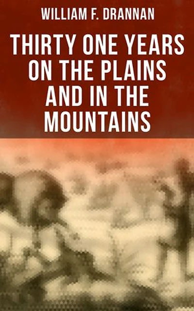Thirty One Years on the Plains and in the Mountains: Enriched edition. An Authentic Record of a Life Time of Hunting, Trapping, Scouting and Fighting in the Far West