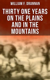 Thirty One Years on the Plains and in the Mountains: Enriched edition. An Authentic Record of a Life Time of Hunting, Trapping, Scouting and Fighting in the Far West