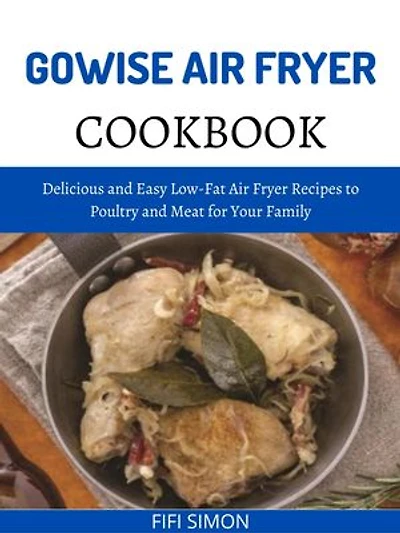 Gowise Air Fryer Cookbook: Delicious and Easy Low-Fat Air Fryer Recipes to Poultry and Meat for Your Family