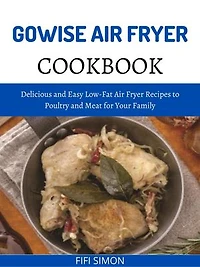 Gowise Air Fryer Cookbook: Delicious and Easy Low-Fat Air Fryer Recipes to Poultry and Meat for Your Family