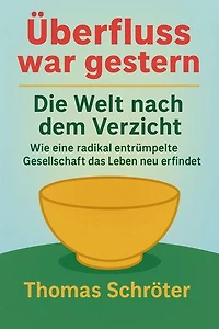 Überfluss war gestern – Die Welt nach dem Verzicht Wie eine radikal entrümpelte Gesellschaft das Leben neu erfindet