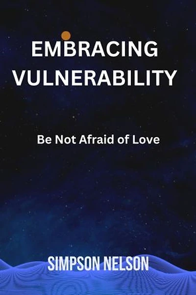 EMBRACING VULNERABILITY: Be Not Afraid of Love