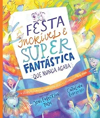 A festa incrível e super fantástica que nunca acaba: A verdadeira história sobre o céu, Jesus e o melhor convite de todos!