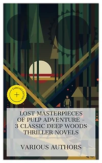 Lost Masterpieces of Pulp Adventure – 3 Classic Deep Woods Thriller Novels: Enriched edition. The Forest Monster; or, Lamora, the Maid of the Canon, The Jungle Fugitives, Joan of Arc of the North Woods