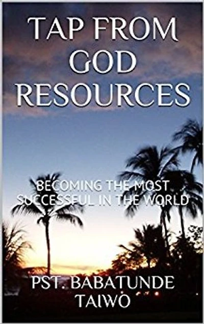 TAP FROM GOD RESOURCE: BECOMING THE MOST SUCCESSFUL IN THE WORLD