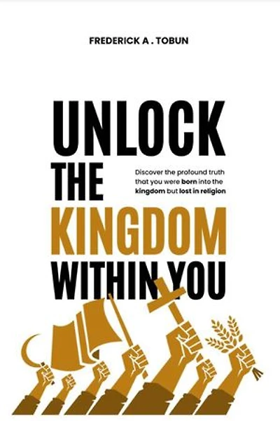 Unlock The Kingdom Within You: Discover the profound truth that you were born into the kingdom but lost in religion.