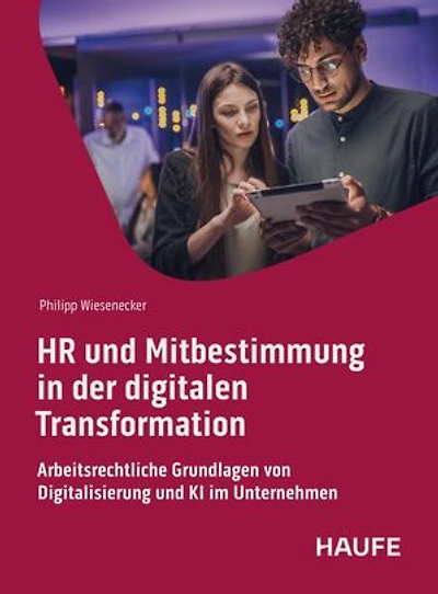HR und Mitbestimmung in der digitalen Transformation: Arbeitsrechtliche Grundlagen von Digitalisierung und KI im Unternehmen