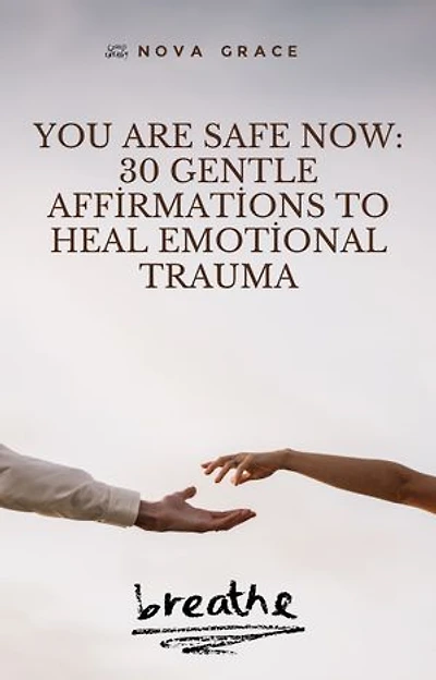 You Are Safe Now: 30 Gentle Affirmations to Heal Emotional Trauma: 30 Days of Spiritual Support to Remind You of Your Inner Strength