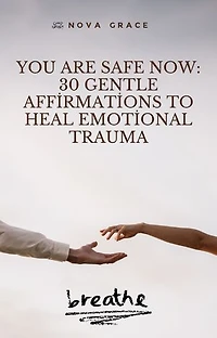 You Are Safe Now: 30 Gentle Affirmations to Heal Emotional Trauma: 30 Days of Spiritual Support to Remind You of Your Inner Strength