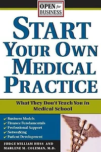 Start Your Own Medical Practice: A Guide to All the Things They Don't Teach You School about Starting Practice