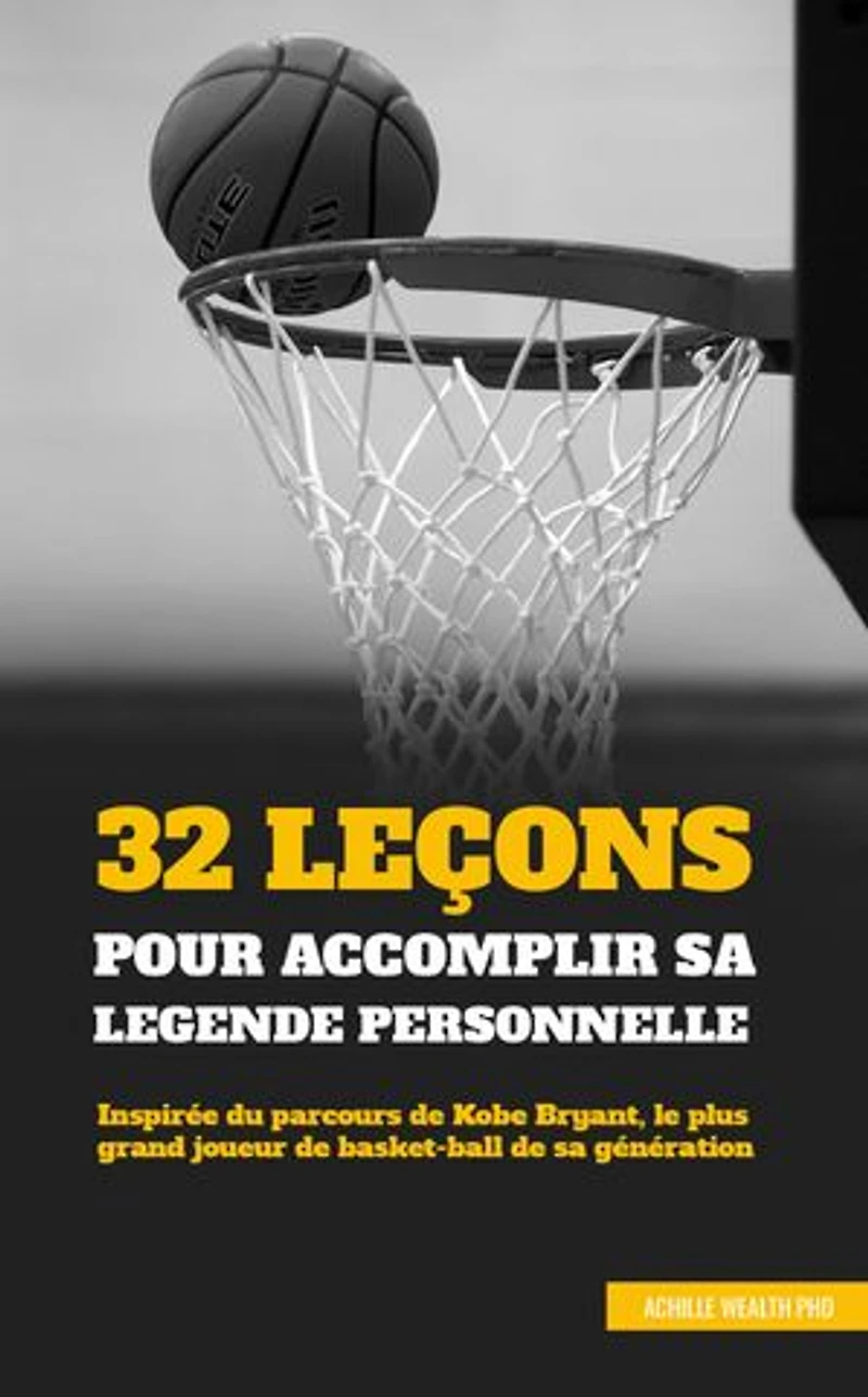 32 LEÇONS POUR ACCOMPLIR SA LÉGENDE PERSONNELLE: Inspirée du parcours de Kobe Bryant, le plus grand joueur de basket-ball de sa génération