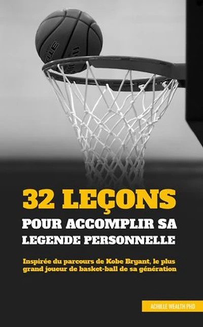 32 LEÇONS POUR ACCOMPLIR SA LÉGENDE PERSONNELLE: Inspirée du parcours de Kobe Bryant, le plus grand joueur de basket-ball de sa génération