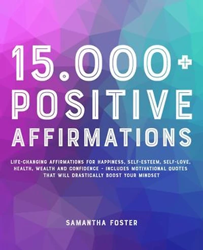 15.000+ Positive Affirmations: Life-Changing Affirmations for Happiness, Self-Esteem, Self-Love, Health, Wealth and Confidence - Includes Motivational Quotes That Will Drastically Boost Your Mindset