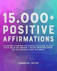 15.000+ Positive Affirmations: Life-Changing Affirmations for Happiness, Self-Esteem, Self-Love, Health, Wealth and Confidence - Includes Motivational Quotes That Will Drastically Boost Your Mindset
