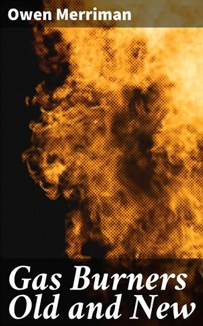 Gas Burners Old and New: A historical and descriptive treatise on the progress of invention in gas lighting, embracing an account of the theory of luminous combustion