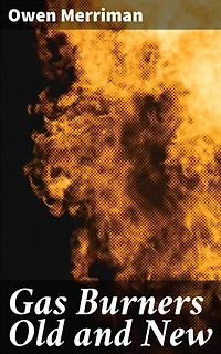 Gas Burners Old and New: A historical and descriptive treatise on the progress of invention in gas lighting, embracing an account of the theory of luminous combustion