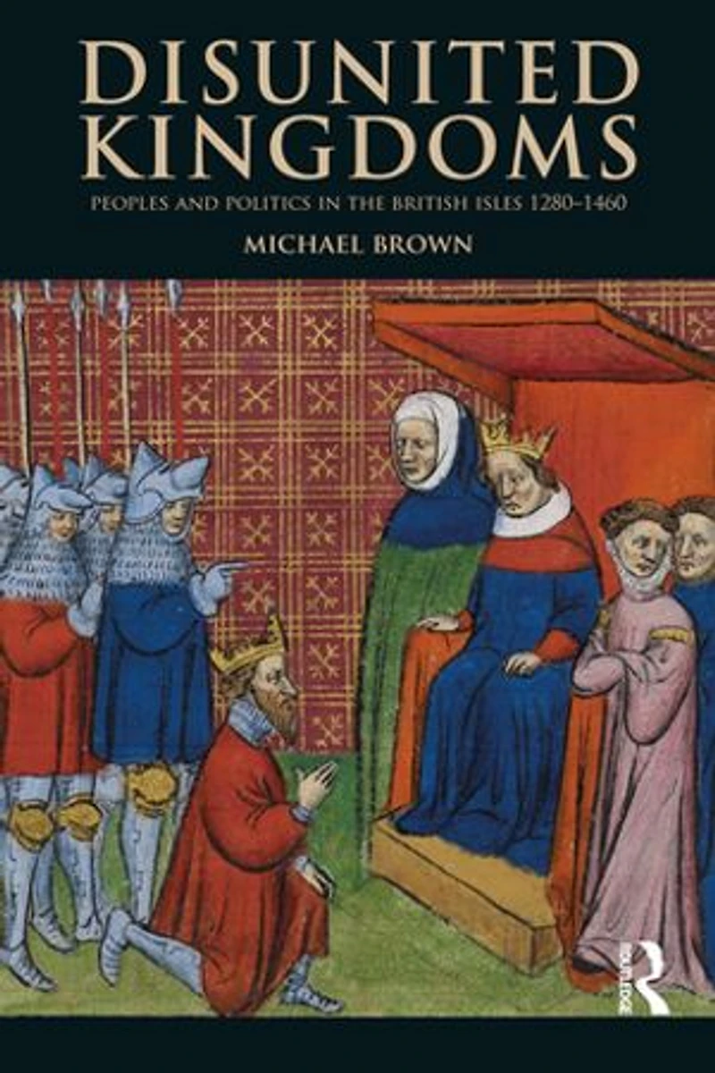 Disunited Kingdoms: Peoples And Politics The British Isles 1280-1460
