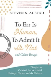 to Err Is Human, Admit It Not and Other Essays: Thoughts on Criminal Justice, Health, Holidays, Nature, the Universe