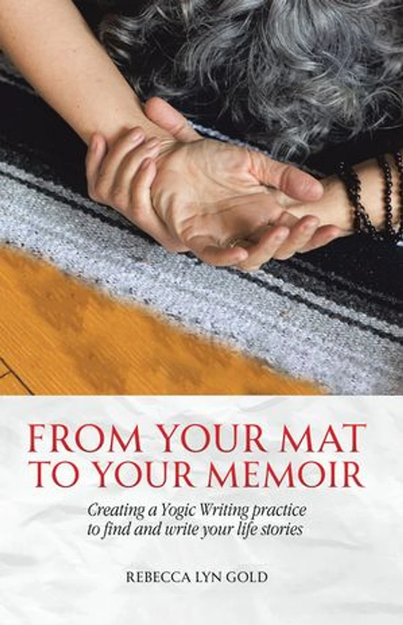 From Your Mat to Memoir: Creating a Yogic Writing Practice Find and Write Life Stories