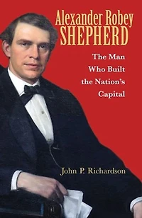 Alexander Robey Shepherd: the Man Who Built Nation’s Capital