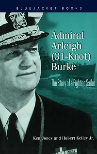 Admiral Arleigh (31-Knot) Burke: The Story of a Fighting Sailor