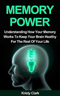 Memory Power - Understanding How Your Memory Works To Keep Your Brain Healthy For The Rest Of Your Life.: Memory Loss Book Series, #2