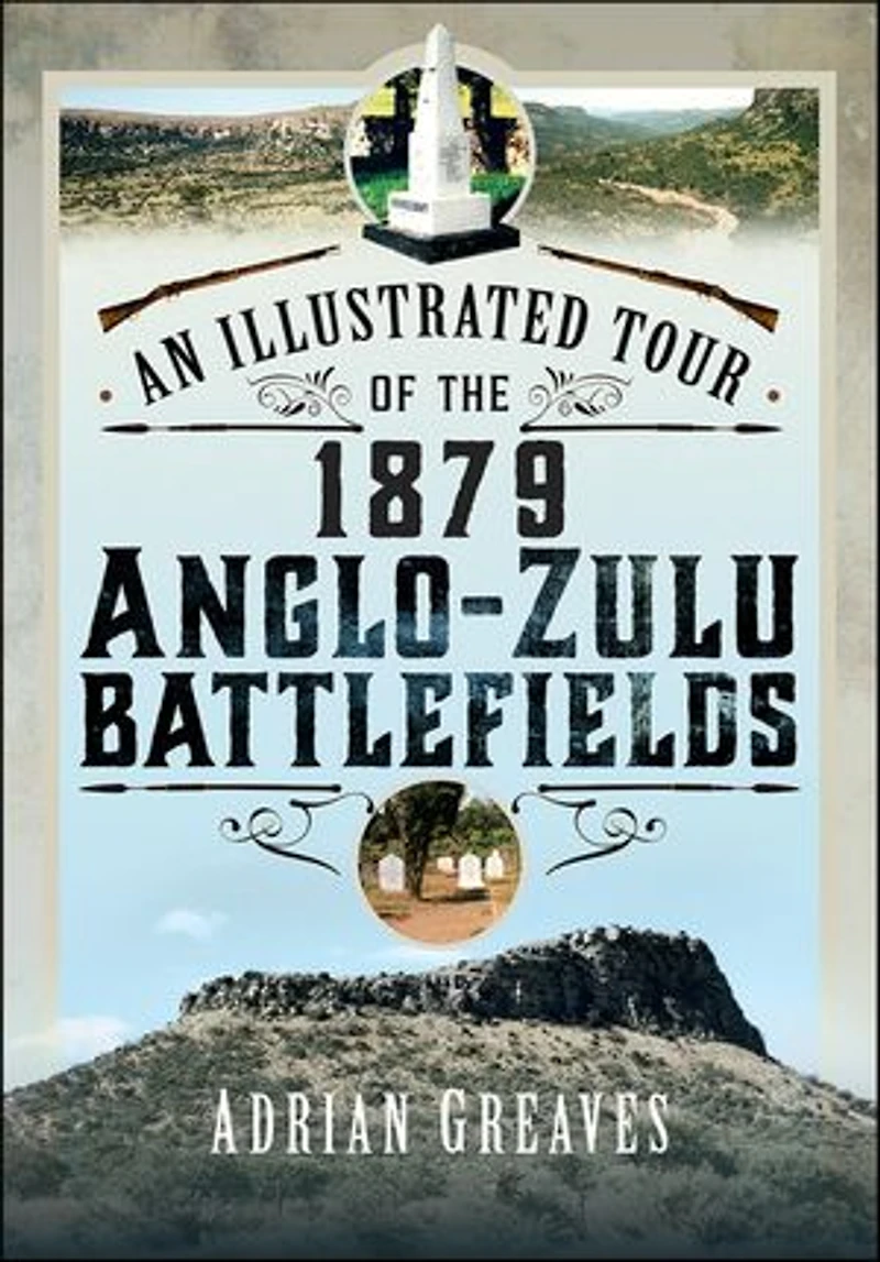 An Illustrated Tour of the 1879 Anglo-Zulu Battlefields