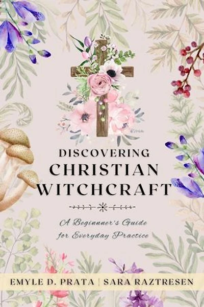 Discovering Christian Witchcraft: A Beginner's Guide for Everyday Practice