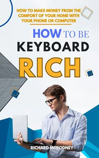How To Be Keyboard Rich: How To Make Money from The Comfort of Your Home with Your Phone or Computer