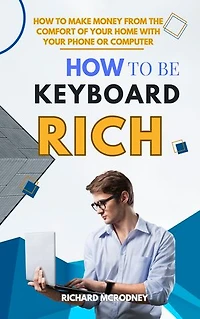 How To Be Keyboard Rich: How To Make Money from The Comfort of Your Home with Your Phone or Computer