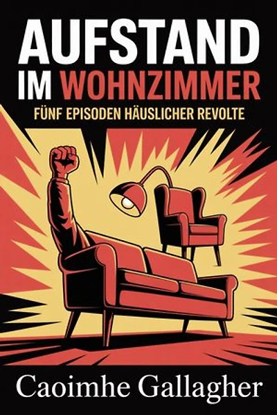 Aufstand im Wohnzimmer: Fünf Episoden häuslicher Revolte