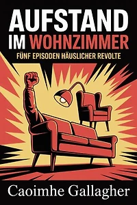 Aufstand im Wohnzimmer: Fünf Episoden häuslicher Revolte