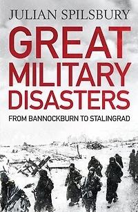 Great Military Disasters: From Bannockburn To Stalingrad