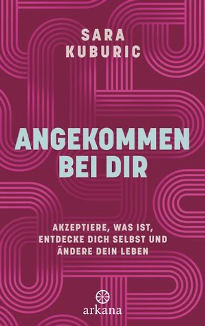 Angekommen bei dir: Akzeptiere, was ist, entdecke dich selbst und ändere dein Leben