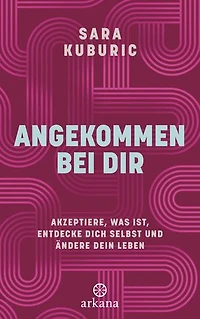 Angekommen bei dir: Akzeptiere, was ist, entdecke dich selbst und ändere dein Leben
