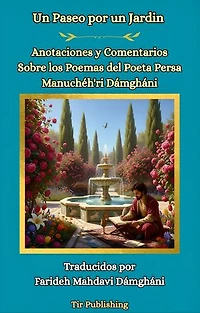 Un Paseo en un Jardin: Anotaciones y Comentarios sobre los Poems del Poeta Persa Manuchéh'ri Dámgháni