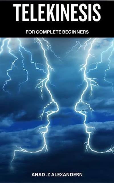 Telekinesis For Complete Beginners: A Beginner's Guide to Telekinesis and Harnessing Psychic Energy | Learn to Move Objects and Manipulate Energy Fields with Easy-to-Follow Exercises