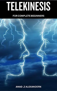 Telekinesis For Complete Beginners: A Beginner's Guide to Telekinesis and Harnessing Psychic Energy | Learn to Move Objects and Manipulate Energy Fields with Easy-to-Follow Exercises