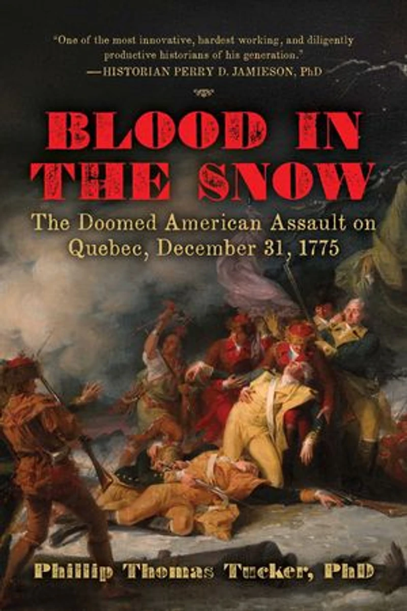 America's Most Forgotten Revolutionary War Epic and Iliad: The Attack on the Snowy Heights of Quebec, December 31, 1775