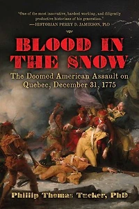 America's Most Forgotten Revolutionary War Epic and Iliad: The Attack on the Snowy Heights of Quebec, December 31, 1775