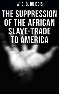 The Suppression of the African Slave-Trade to America: Enriched edition. 1638–1870