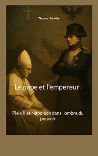 Le pape et l'empereur: Pie VII et Napoléon dans l'ombre du pouvoir