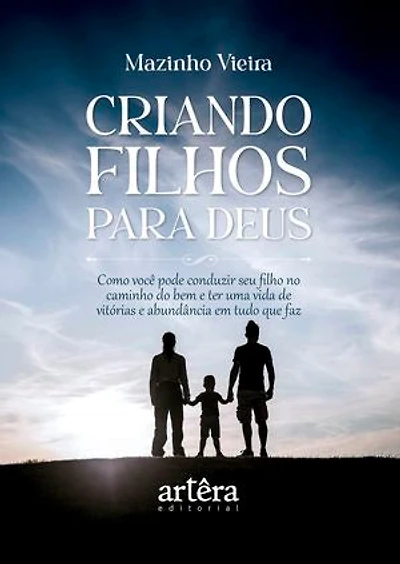 Criando Filhos para Deus: Como Você pode Conduzir seu Filho no Caminho do Bem e ter uma Vida de Vitórias e Abundância em Tudo que Faz