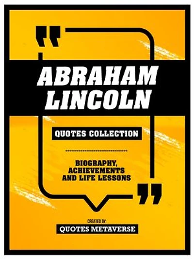 Abraham Lincoln - Quotes Collection: Biography, Achievements And Life Lessons