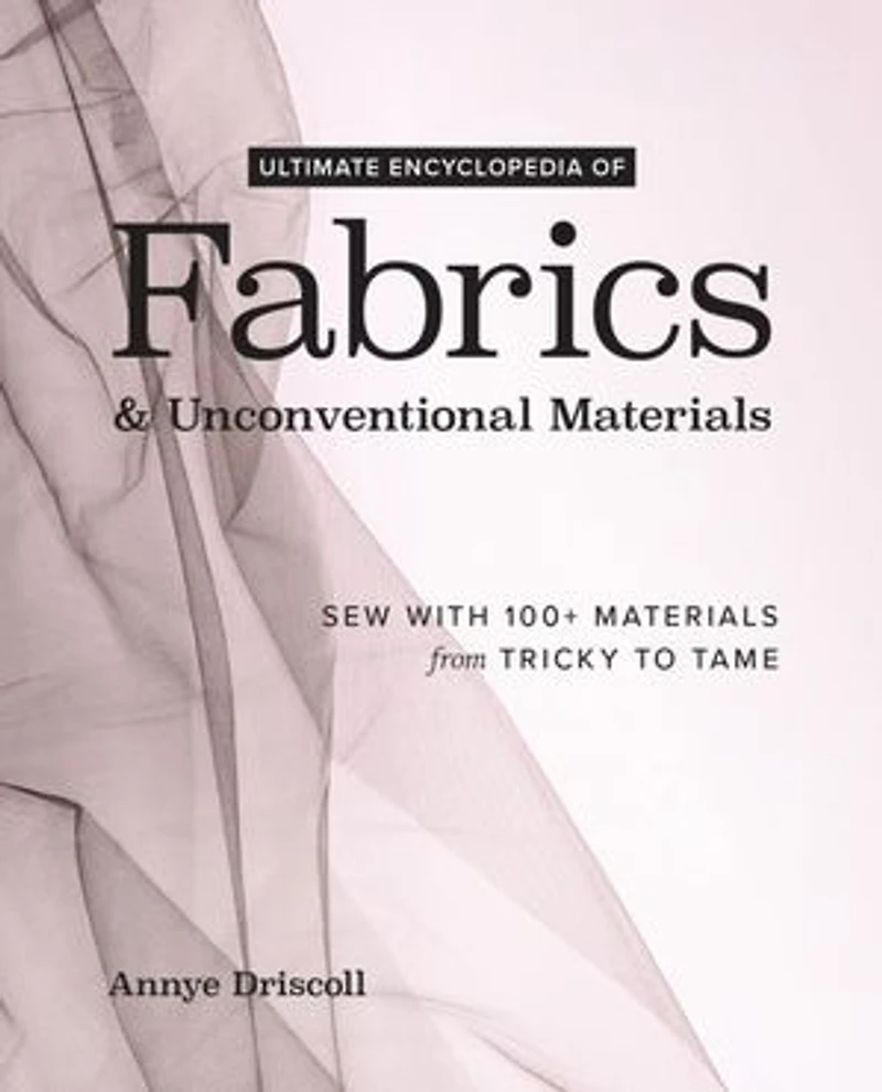 Ultimate Encyclopedia of Fabrics & Unconventional Materials: Sew with 100+ Materials from Tricky to Tame